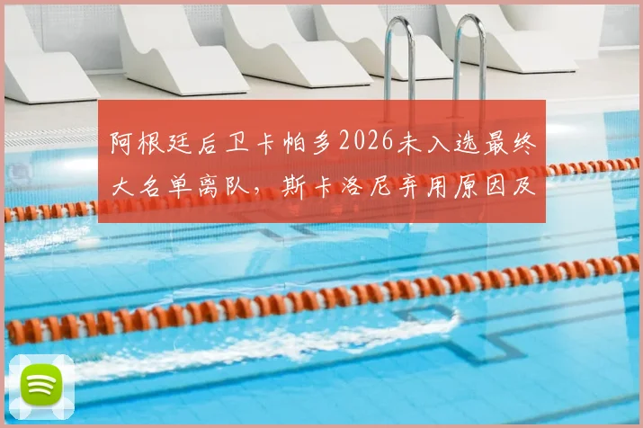 阿根廷后卫卡帕多2026未入选最终大名单离队，斯卡洛尼弃用原因及球员后续去向分析