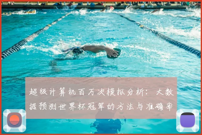 超级计算机百万次模拟分析:大数据预测世界杯冠军的方法与准确率探讨