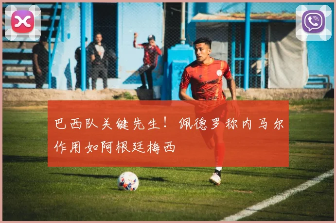 巴西队关键先生！佩德罗称内马尔作用如阿根廷梅西