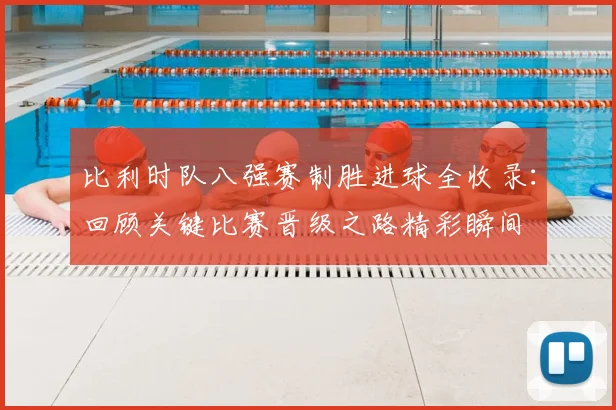 比利时队八强赛制胜进球全收录：回顾关键比赛晋级之路精彩瞬间