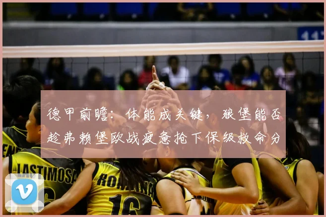 德甲前瞻：体能成关键，狼堡能否趁弗赖堡欧战疲惫抢下保级救命分？