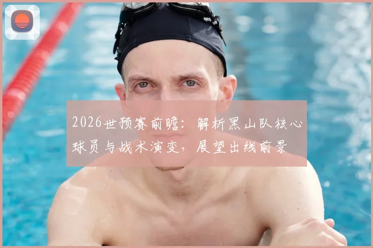 2026世预赛前瞻：解析黑山队核心球员与战术演变，展望出线前景