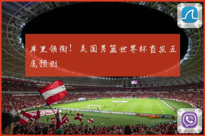 库里领衔！美国男篮世界杯首发五虎预测