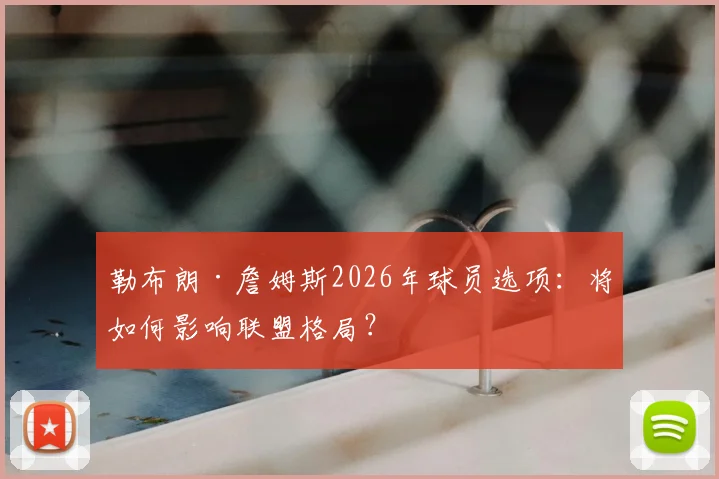 勒布朗·詹姆斯2026年球员选项：将如何影响联盟格局？
