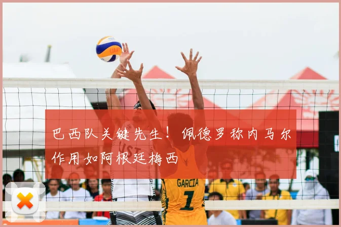 巴西队关键先生！佩德罗称内马尔作用如阿根廷梅西